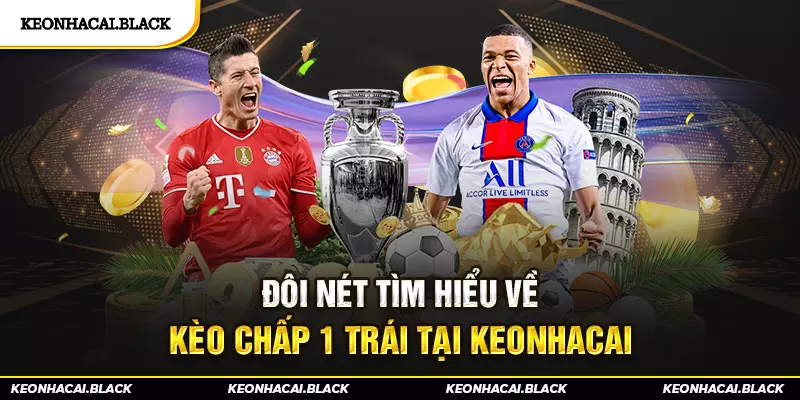 Đôi nét tìm hiểu về Kèo chấp 1 trái tại keonhacai