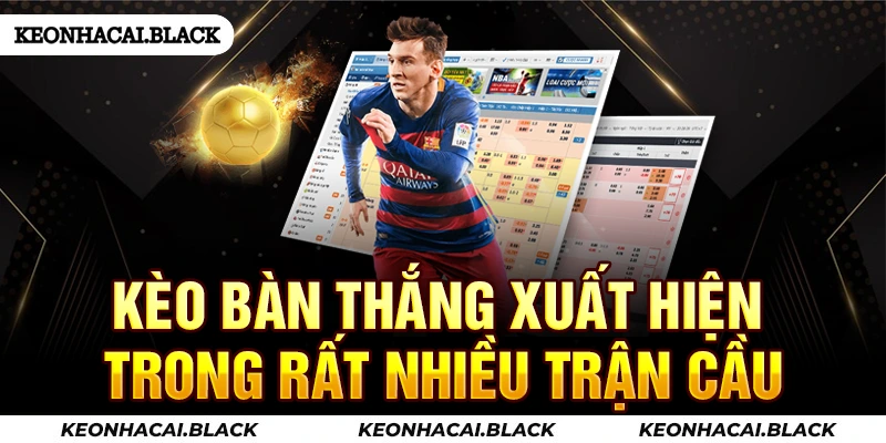 Kèo bàn thắng xuất hiện trong rất nhiều trận cầu