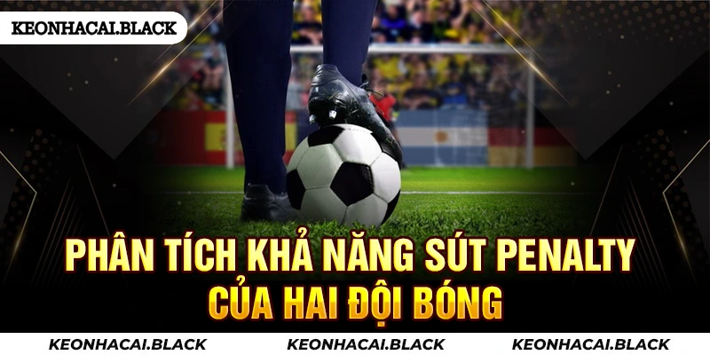 Phân tích khả năng sút luân lưu của hai đội bóng
