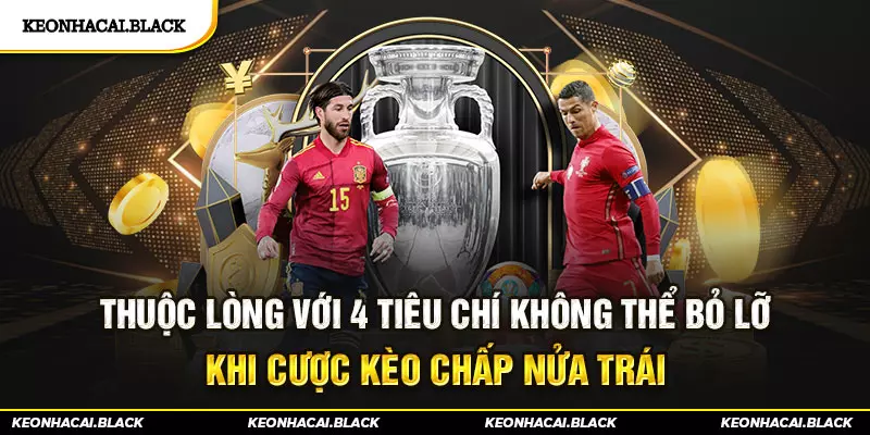 Thuộc lòng với 4 tiêu chí không thể bỏ lỡ khi cược Kèo chấp nửa trái