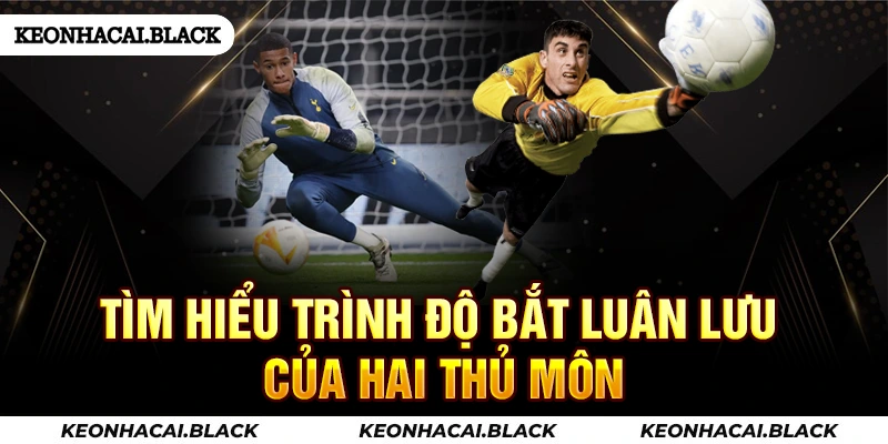 Tìm hiểu trình độ bắt luân lưu của hai thủ môn