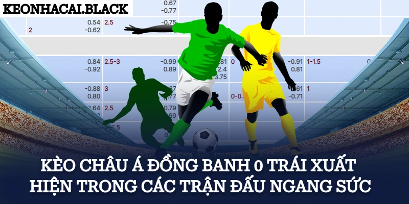 Kèo châu Á đồng banh 0 trái xuất hiện trong các trận đấu ngang sức